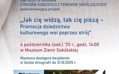 Projekt „Jak cię widzą, tak cię piszą – promocja dziedzictwa kulturowego wsi poprzez strój” – finał w Muzeum Ziemi Sokólskiej – 4 października