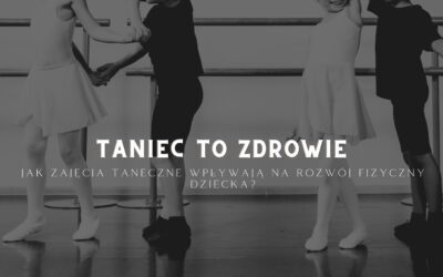 Taniec to zdrowie. Jak zajęcia taneczne wpływają na rozwój fizyczny dziecka?