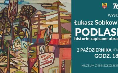 Podlasie w twórczości Łukasza Sobkowiaka – zaproszenie na wernisaż w Muzeum SOK
